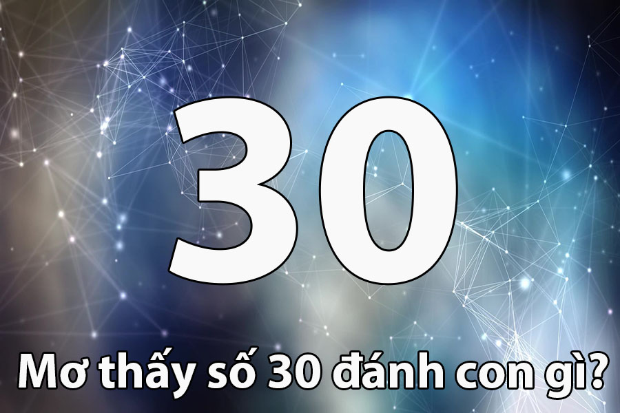 Nằm mơ thấy số 30 đánh con gì? Giải mã con số mang năng lượng chuyển mình và khởi sắc