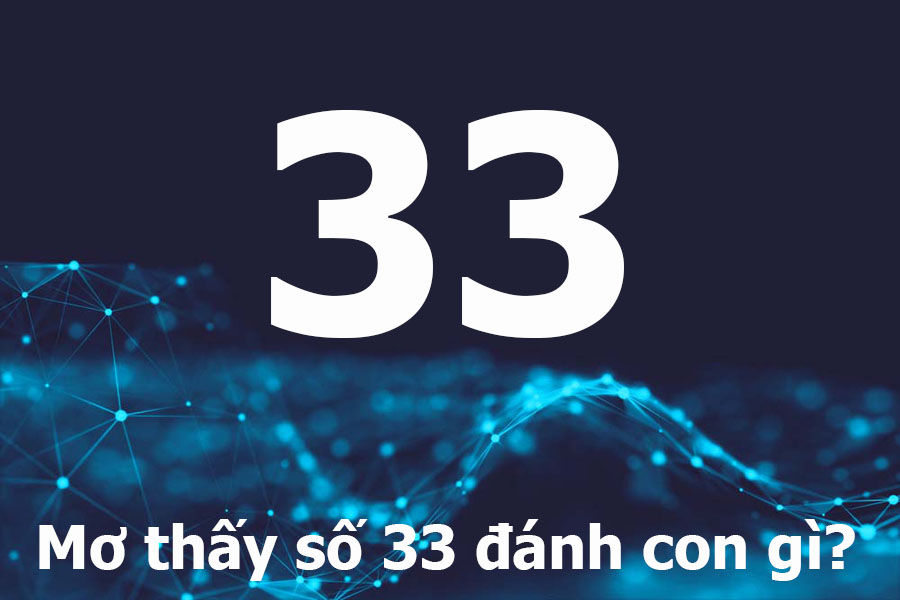 Nằm mơ thấy số 33 đánh con gì? Giải mã giấc mơ về sáng tạo, khai mở và phúc khí mạnh mẽ